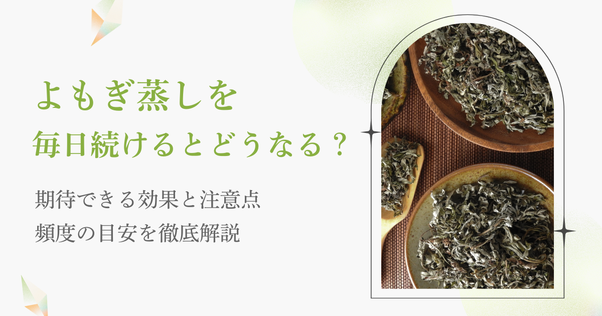 よもぎ蒸しを毎日続けるとどうなる？期待できる効果と注意点、頻度の目安を徹底解説